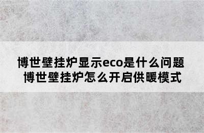 博世壁挂炉显示eco是什么问题 博世壁挂炉怎么开启供暖模式